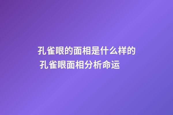 孔雀眼的面相是什么样的 孔雀眼面相分析命运